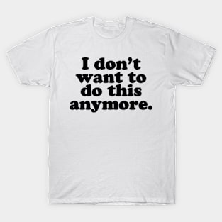 I don't want to do this anymore. [Black Ink] T-Shirt